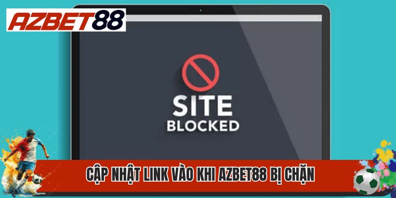Tại Sao Azbet88 Bị Chặn? Cách Xử Lý Khi Link Web Bị Chặn? 1 Cập nhật link vào khi AZbet88 bị chặn