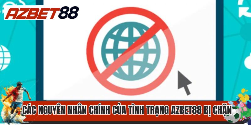 Tại Sao Azbet88 Bị Chặn? Cách Xử Lý Khi Link Web Bị Chặn? 2 Các nguyên nhân chính của tình trạng AZbet88 bị chặn
